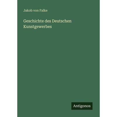 Geschichte des Deutschen Kunstgewerbes, Taschenbuch von Jakob Falke, Antigonos Verlag, 978-3-563-95898-8