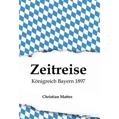 Zeitreise - Königreich Bayern 1897, Gebundene Ausgabe von Christian Mattes, Tredition, 978-3-347-21669-3