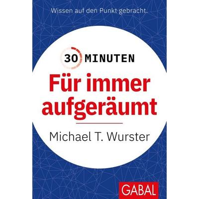 30 Minuten Für immer aufgeräumt, Taschenbuch von Michael T. Wurster, Gabal, 978-3-96739-049-0