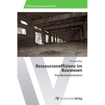 Ressourceneffizienz im Bauwesen, Taschenbuch von Till Georg Fleck, AV Akademikerverlag, 978-3-639-72682-4
