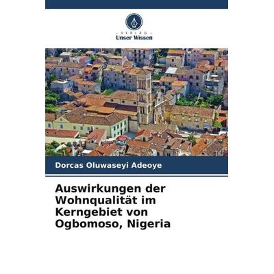 Auswirkungen der Wohnqualität im Kerngebiet von Ogbomoso, Nigeria, Taschenbuch von Dorcas Oluwaseyi Adeoye,Emmanuel A. Toyobo, Verlag Unser Wissen,