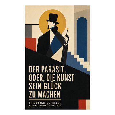 Der Parasit, oder, die Kunst sein Glück zu machen, Taschenbuch von Friedrich Schiller,Louis-Benoît Picard, E-artnow, 978-80-273-6814-3