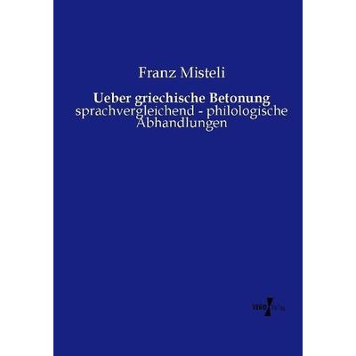 Ueber griechische Betonung, Taschenbuch von Franz Misteli, Vero Verlag, 978-3-7372-0381-4