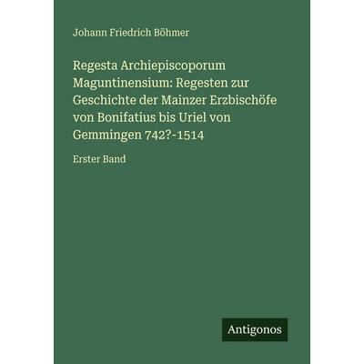 Regesta Archiepiscoporum Maguntinensium: Regesten zur Geschichte der Mainzer Erzbischöfe von Bonifatius bis Uriel von Gemmingen 742?-1514, Taschenbuch