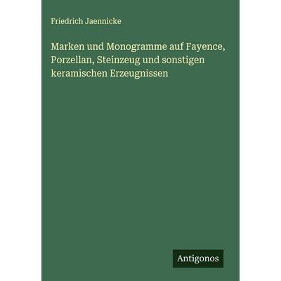 Marken und Monogramme auf Fayence, Porzellan, Steinzeug und sonstigen keramischen Erzeugnissen, Gebundene Ausgabe von Friedrich Jaennicke, Antigonos