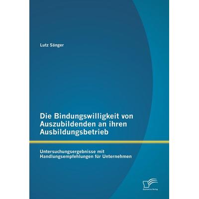 Die Bindungswilligkeit von Auszubildenden an ihren Ausbildungsbetrieb: Untersuchungsergebnisse mit Handlungsempfehlungen für Unternehmen, Taschenbuch