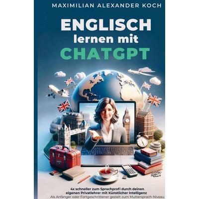 Englisch lernen mit ChatGPT: 4x schneller zum Sprachprofi durch deinen eigenen Privatlehrer mit Künstlicher Intelligenz |, Taschenbuch von Maximilian