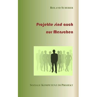 Projekte sind auch nur Menschen, Taschenbuch von Roland Scherer, BoD – Books on Demand, 978-3-7357-9212-9