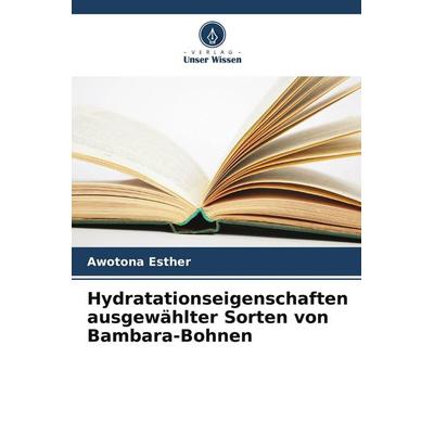 Hydratationseigenschaften ausgewählter Sorten von Bambara-Bohnen, Taschenbuch von Awotona Esther, Verlag Unser Wissen, 978-620-5-23026-8
