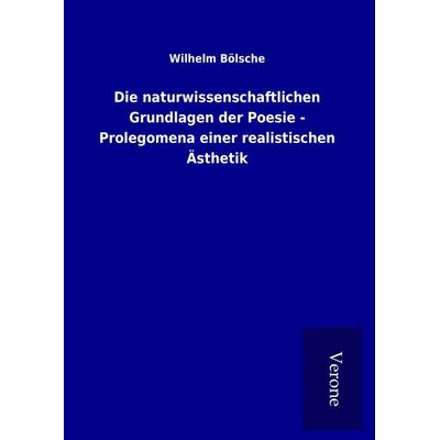 Die naturwissenschaftlichen Grundlagen der Poesie - Prolegomena einer realistischen Ästhetik, Gebundene Ausgabe von Wilhelm Bölsche, BoD - Books on