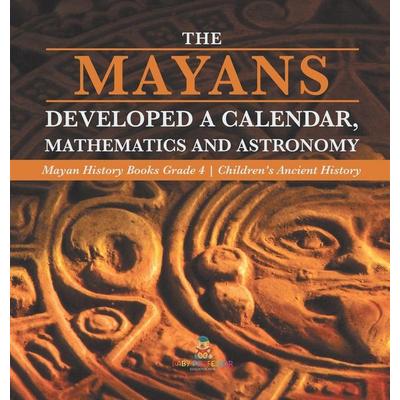 The Mayans Developed a Calendar, Mathematics and Astronomy | Mayan History Books Grade 4 | Children's Ancient History, Gebundene Ausgabe von BABY,