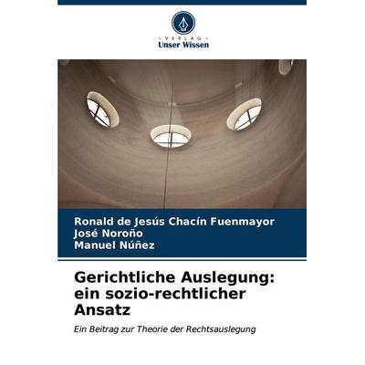 Gerichtliche Auslegung: ein sozio-rechtlicher Ansatz, Taschenbuch von Ronald de Jesús Chacín Fuenmayor,José Noroño,Manuel Nuñez, Verlag Unser Wissen,