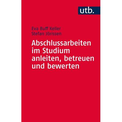 Abschlussarbeiten im Studium anleiten, betreuen und bewerten, Taschenbuch von Eva Buff Keller,Stefan Jörissen, Utb GmbH, 978-3-8252-4345-6