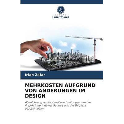 MEHRKOSTEN AUFGRUND VON ÄNDERUNGEN IM DESIGN, Taschenbuch von Irfan Zafar, Verlag Unser Wissen, 978-620-5-73179-6