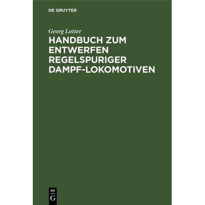 Handbuch zum Entwerfen regelspuriger Dampf-Lokomotiven, Gebundene Ausgabe von Georg Lotter, De Gruyter Oldenbourg, 978-3-486-73709-7