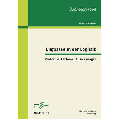 Engpässe in der Logistik: Probleme, Faktoren, Auswirkungen, Taschenbuch von Henrik Janssen, Bachelor + Master Publishing, 978-3-86341-382-8