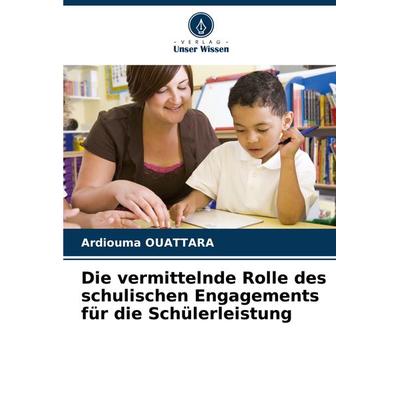 Die vermittelnde Rolle des schulischen Engagements für die Schülerleistung, Taschenbuch von Ardiouma Ouattara, Verlag Unser Wissen, 978-620-7-76811-0