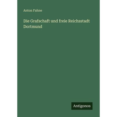 Die Grafschaft und freie Reichsstadt Dortmund, Taschenbuch von Anton Fahne, Antigonos Verlag, 978-3-563-66230-4