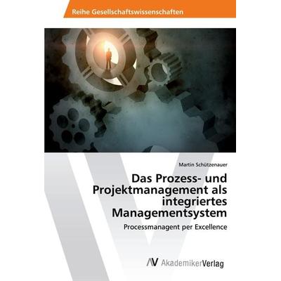 Das Prozess- und Projektmanagement als integriertes Managementsystem, Taschenbuch von Martin Schützenauer, AV Akademikerverlag, 978-620-2-20602-0