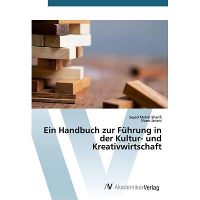 Ein Handbuch zur Führung in der Kultur- und Kreativwirtschaft, Taschenbuch von Seyed Mehdi Sharifi,Naser Janani, AV Akademikerverlag,