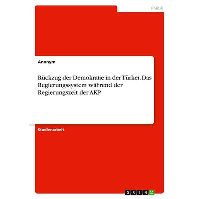 Rückzug der Demokratie in der Türkei. Das Regierungssystem während der Regierungszeit der AKP, Taschenbuch von Anonymous, GRIN, 978-3-346-02137-3