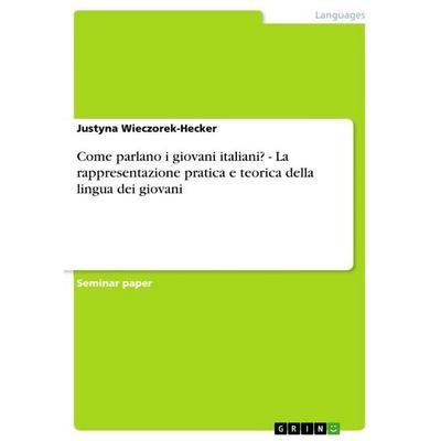 Come parlano i giovani italiani? - La rappresentazione pratica e teorica della lingua dei giovani, Taschenbuch von Justyna Wieczorek-Hecker, GRIN,