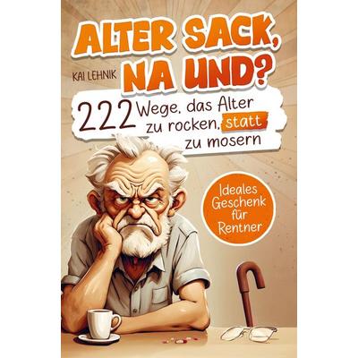 Alter Sack, na und? 222 Wege das Alter zu rocken, statt zu mosern, Taschenbuch von Kai Lehnik, Bookmundo, 978-94-037-7968-3