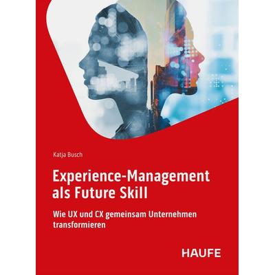 Experience-Management als Future Skill, Taschenbuch von Katja Busch, Haufe-Lexware, 978-3-648-19168-2