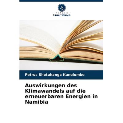 Auswirkungen des Klimawandels auf die erneuerbaren Energien in Namibia, Taschenbuch von Petrus Shetuhanga Kanelombe, Verlag Unser Wissen,
