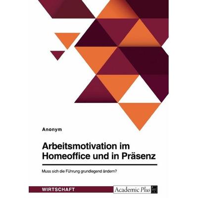 Arbeitsmotivation im Homeoffice und in Präsenz. Muss sich die Führung grundlegend ändern?, Taschenbuch von Anonymous, GRIN, 978-3-346-83777-6
