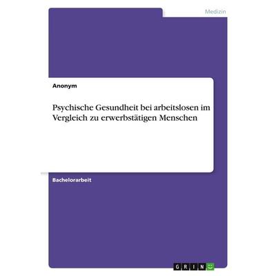 Psychische Gesundheit bei arbeitslosen im Vergleich zu erwerbstätigen Menschen, Taschenbuch von Anonymous, GRIN, 978-3-346-21133-0
