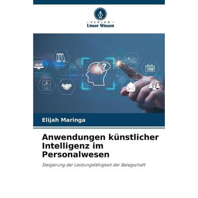 Anwendungen künstlicher Intelligenz im Personalwesen, Taschenbuch von Elijah Maringa, Verlag Unser Wissen, 978-620-0-69372-3