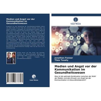 Medien und Angst vor der Kommunikation im Gesundheitswesen, Taschenbuch von Jonathan Fenner,Théo Touaty, Verlag Unser Wissen, 978-620-3-67375-3