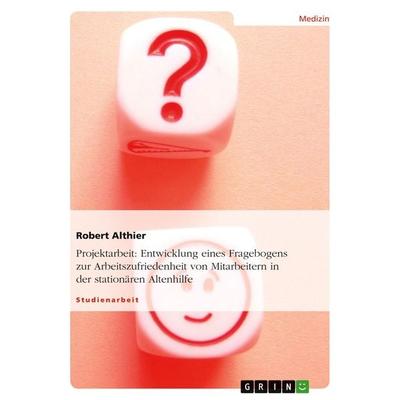 Entwicklung eines Fragebogens zur Arbeitszufriedenheit von Mitarbeitern in der stationären Altenhilfe, Taschenbuch von Robert Althier, GRIN,