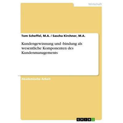 Kundengewinnung und -bindung als wesentliche Komponenten des Kundenmanagements, Taschenbuch von Sascha Kirchner, GRIN, 978-3-656-90627-8