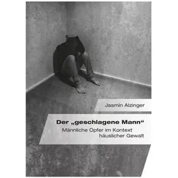 Der "geschlagene Mann". Männliche Opfer im Kontext häuslicher Gewalt, Fachbücher von Jasmin Alzinger
