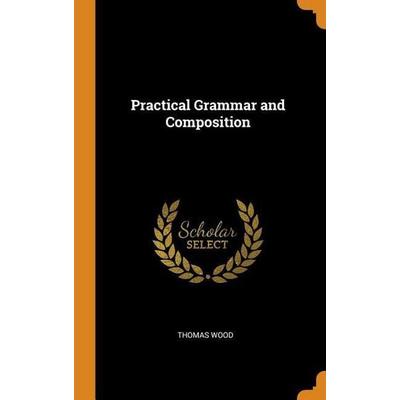 Practical Grammar and Composition, Gebundene Ausgabe von Thomas Wood, Franklin Classics Trade Press, 978-0-344-99491-3