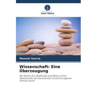 Wissenschaft: Eine Überzeugung, Taschenbuch von Manuel Garcia, Verlag Unser Wissen, 978-620-9-71422-1