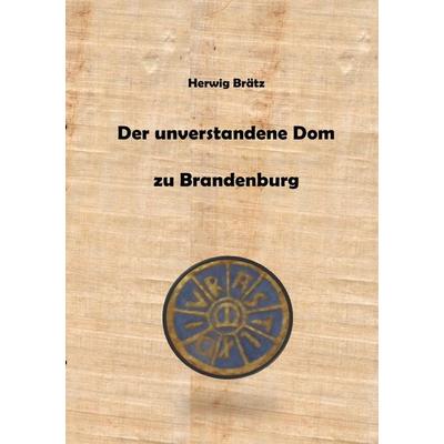 Der unverstandene Dom zu Brandenburg, Taschenbuch von Herwig Brätz, Epubli, 978-3-7467-4217-5