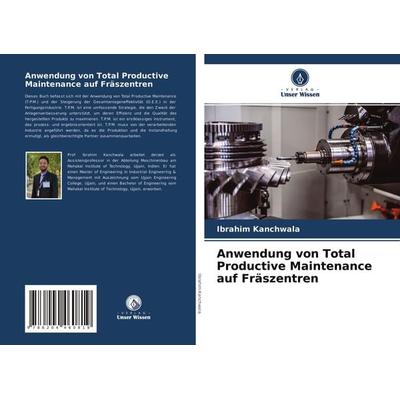 Anwendung von Total Productive Maintenance auf Fräszentren, Taschenbuch von Ibrahim Kanchwala, Verlag Unser Wissen, 978-620-4-46081-9
