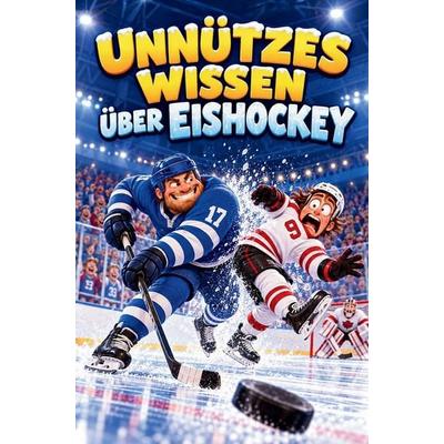 Unnützes Wissen über Eishockey - 100 kuriose Fakten über Pucks, Profis und Rekorde - das unterhaltsame Geschenk für Eishockeyfans und Spieler,