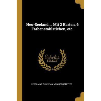 Neu-Seeland ... Mit 2 Karten, 6 Farbenstahlstichen, Etc., Taschenbuch von Ferdinand Christian Hochstetter, Creative Media Partners, LLC,