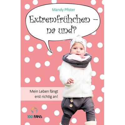 Extremfrühchen – na und?, Taschenbuch von Mandy Pfister, 100 Fans ein Imprint d. Münchner Verlagsgruppe, 978-3-95705-005-2