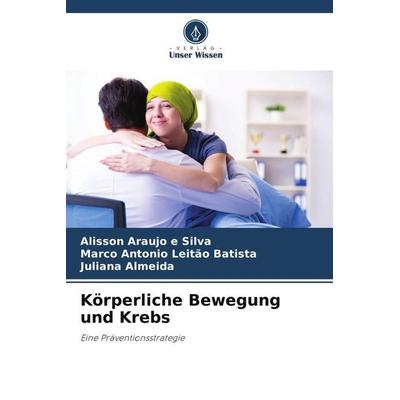 Körperliche Bewegung und Krebs, Taschenbuch von Alisson Araujo e. Silva,Marco Antonio Leitão Batista,Juliana Almeida, Verlag Unser Wissen,