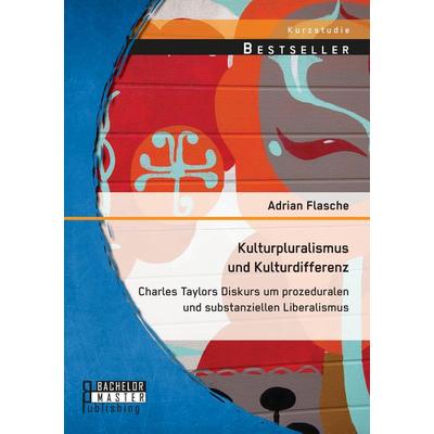 Kulturpluralismus und Kulturdifferenz: Charles Taylors Diskurs um prozeduralen und substanziellen Liberalismus, Taschenbuch von Adrian Flasche,