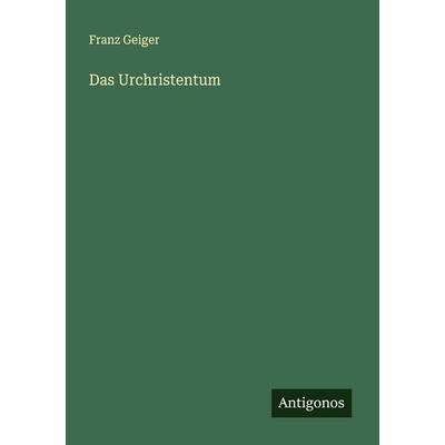 Das Urchristentum, Taschenbuch von Franz Geiger, Antigonos Verlag, 978-3-563-41090-5