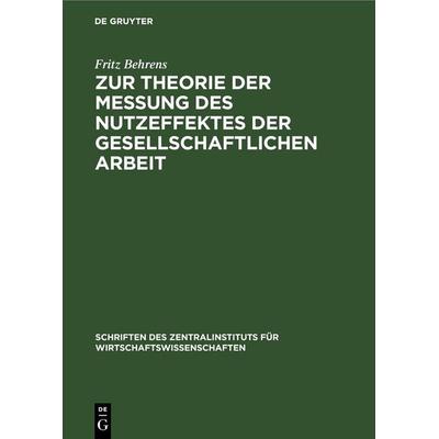 Zur Theorie der Messung des Nutzeffektes der Gesellschaftlichen Arbeit, Gebundene Ausgabe von Fritz Behrens, De Gruyter, 978-3-11-257647-2