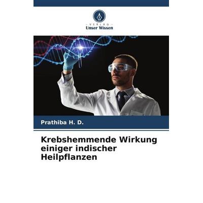Krebshemmende Wirkung einiger indischer Heilpflanzen, Taschenbuch von Prathiba H. D., Verlag Unser Wissen, 978-620-5-32484-4