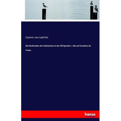 Die Declination der Substantiva in der Oïl-Sprache. I. Bis auf Crestiens de Troies, Taschenbuch von Casimir Lebi¿ski, Hansebooks, 978-3-7447-3779-1