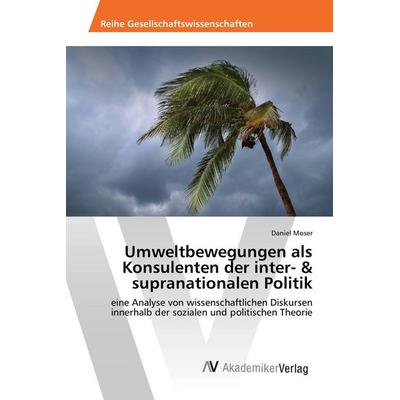 Umweltbewegungen als Konsulenten der inter- & supranationalen Politik, Taschenbuch von Daniel Moser, AV Akademikerverlag, 978-3-639-85421-3